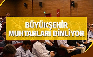 Büyükşehir muhtarları dinliyor